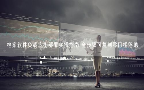 档案软件负载均衡部署实操指南 全步骤可复制零门槛落地