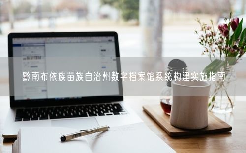 黔南布依族苗族自治州数字档案馆系统构建实施指南