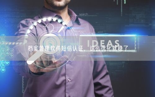 档案管理软件短信认证，这么优化就稳了