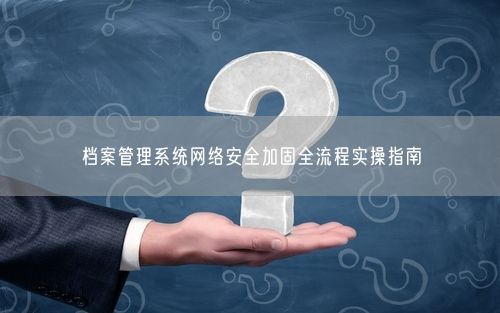 档案管理系统网络安全加固全流程实操指南