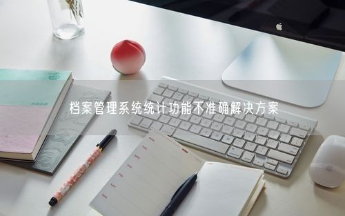 档案管理系统统计功能不准确解决方案