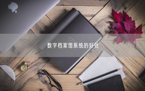 数字档案馆系统的好处