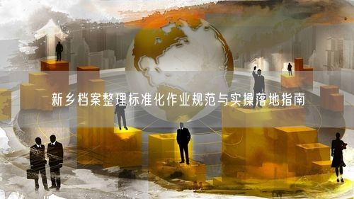 新乡档案整理标准化作业规范与实操落地指南