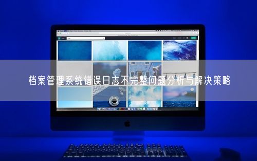 档案管理系统错误日志不完整问题分析与解决策略
