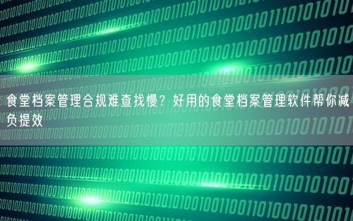 食堂档案管理合规难查找慢？好用的食堂档案管理软件帮你减负提效