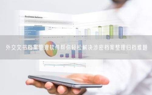 外交文书档案管理软件帮你轻松解决涉密档案整理归档难题