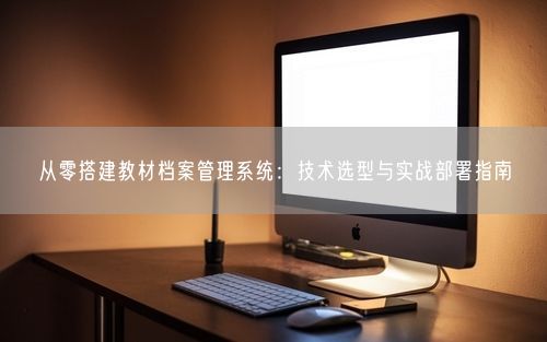 从零搭建教材档案管理系统：技术选型与实战部署指南