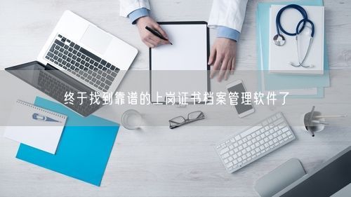 终于找到靠谱的上岗证书档案管理软件了