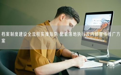 档案制度建设全流程实操指南 配套落地执行及内部宣传推广方案