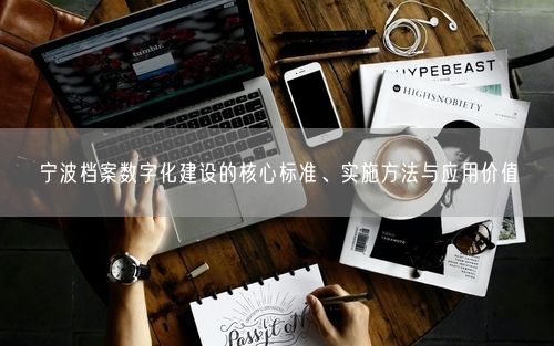 宁波档案数字化建设的核心标准、实施方法与应用价值
