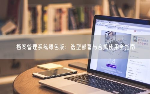 档案管理系统绿色版：选型部署与合规使用全指南
