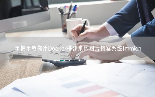 手把手教你用Docker搭建本地图片档案系统Immich