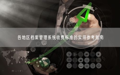 各地区档案管理系统收费标准的实用参考指南