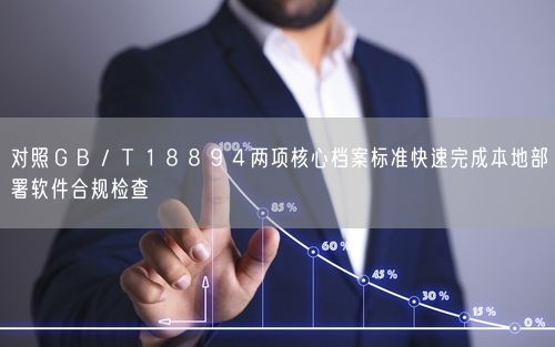 对照ＧＢ／Ｔ１８８９４两项核心档案标准快速完成本地部署软件合规检查