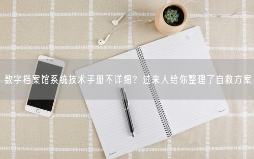 数字档案馆系统技术手册不详细？过来人给你整理了自救方案