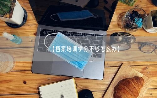 【档案培训学分不够怎么办】