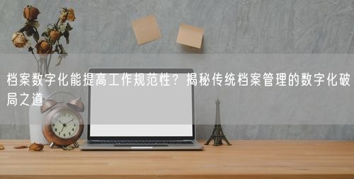 档案数字化能提高工作规范性？揭秘传统档案管理的数字化破局之道