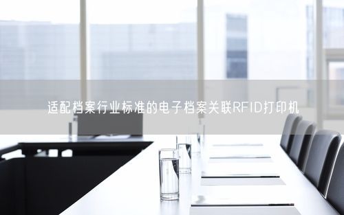 适配档案行业标准的电子档案关联RFID打印机