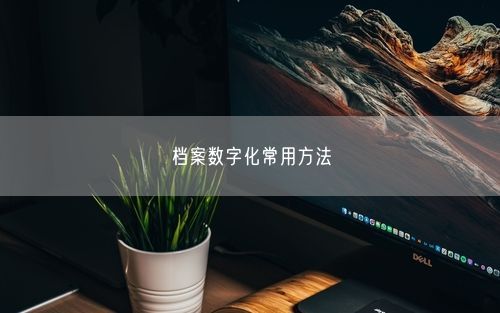 档案数字化常用方法
