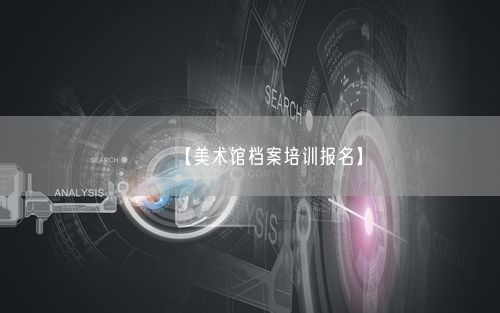 【美术馆档案培训报名】