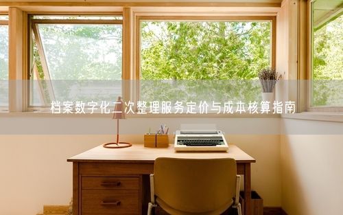 档案数字化二次整理服务定价与成本核算指南