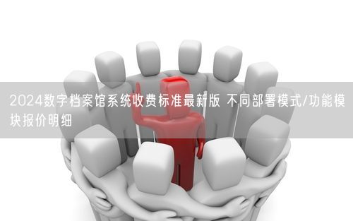 2024数字档案馆系统收费标准最新版 不同部署模式/功能模块报价明细