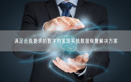 满足合规要求的数字档案馆系统数据恢复解决方案