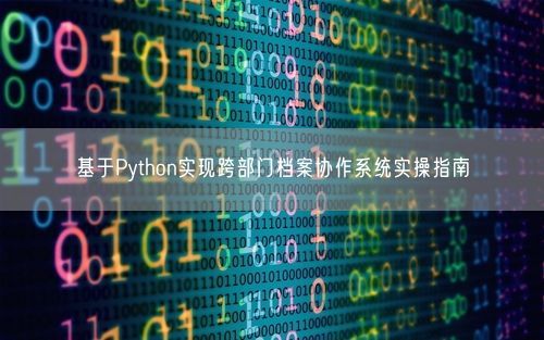 基于Python实现跨部门档案协作系统实操指南