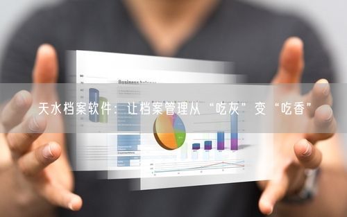 天水档案软件：让档案管理从“吃灰”变“吃香”