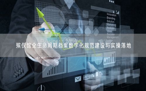 殡仪馆全生命周期档案数字化规范建设与实操落地
