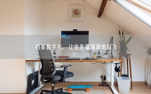 档案数字化，让业务疆域原地起飞
