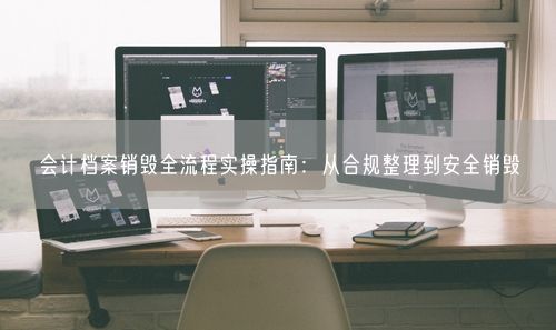 会计档案销毁全流程实操指南：从合规整理到安全销毁