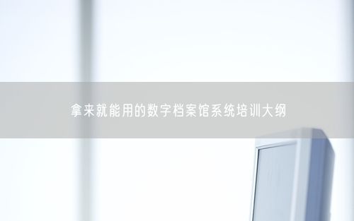 拿来就能用的数字档案馆系统培训大纲