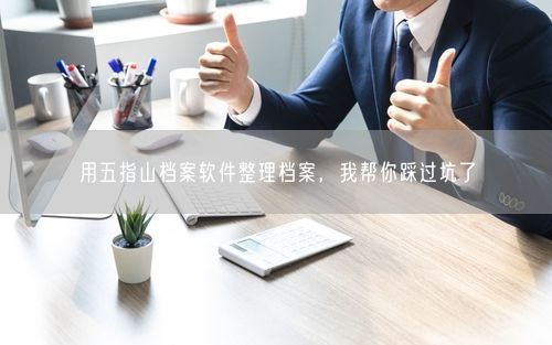 用五指山档案软件整理档案，我帮你踩过坑了