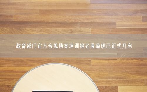 教育部门官方合规档案培训报名通道现已正式开启