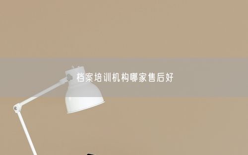 档案培训机构哪家售后好