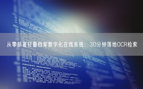 从零部署轻量档案数字化在线系统：30分钟落地OCR检索