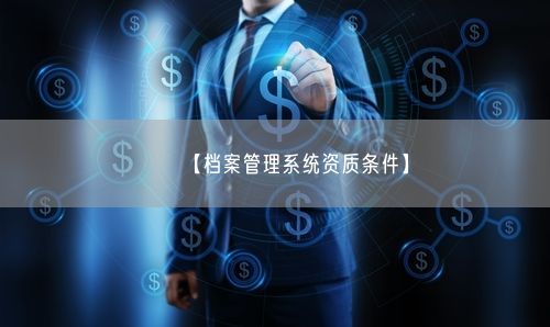 【档案管理系统资质条件】