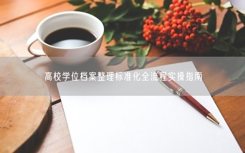 高校学位档案整理标准化全流程实操指南