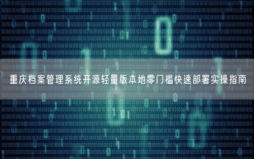 重庆档案管理系统开源轻量版本地零门槛快速部署实操指南