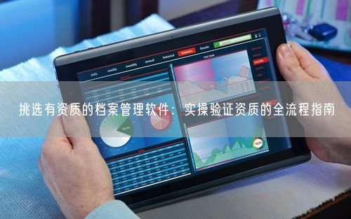 挑选有资质的档案管理软件：实操验证资质的全流程指南