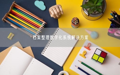 档案整理数字化系统解决方案