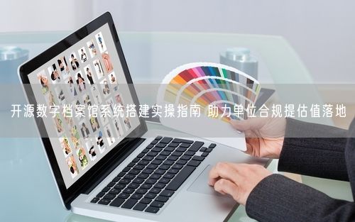 开源数字档案馆系统搭建实操指南 助力单位合规提估值落地