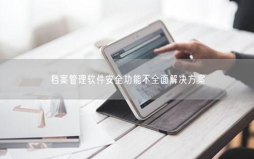 档案管理软件安全功能不全面解决方案