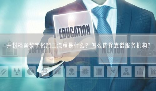 开封档案数字化加工流程是什么？怎么选择靠谱服务机构？