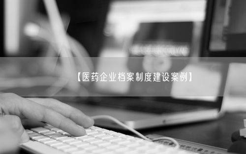【医药企业档案制度建设案例】