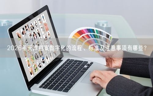 2026年天津档案数字化的流程、标准及注意事项有哪些？