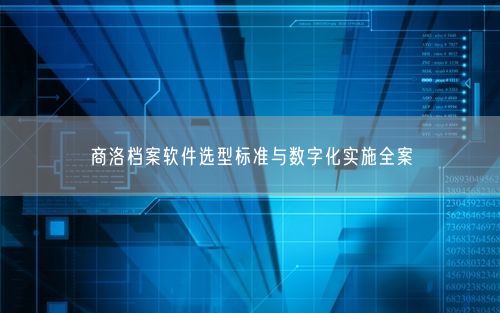 商洛档案软件选型标准与数字化实施全案