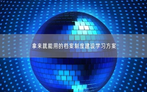 拿来就能用的档案制度建设学习方案
