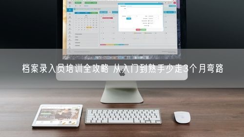档案录入员培训全攻略 从入门到熟手少走3个月弯路